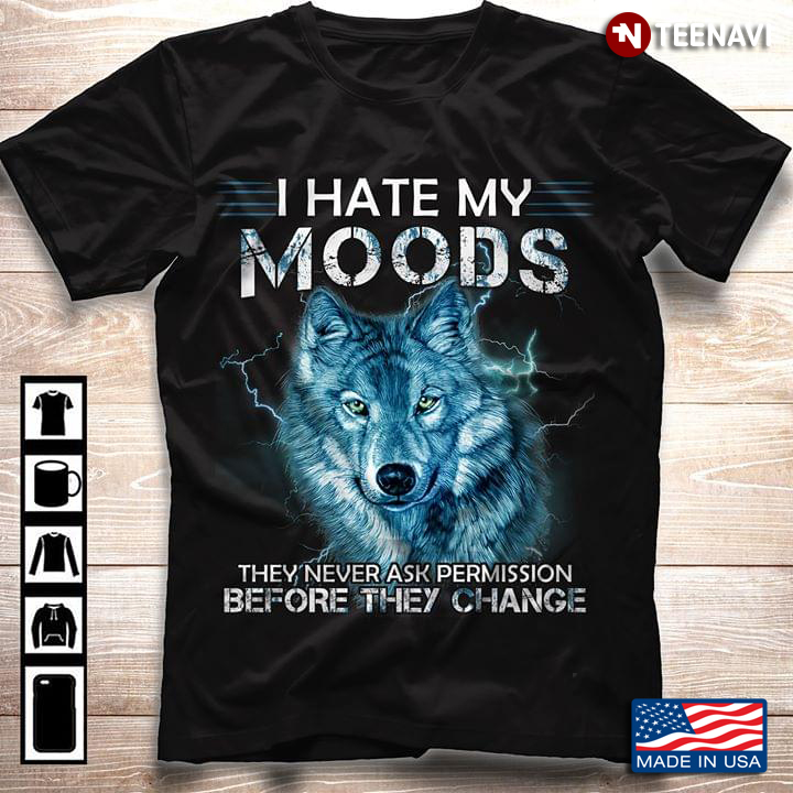 I Hate My Moods They Never Ask Permission Before They Change Wolf