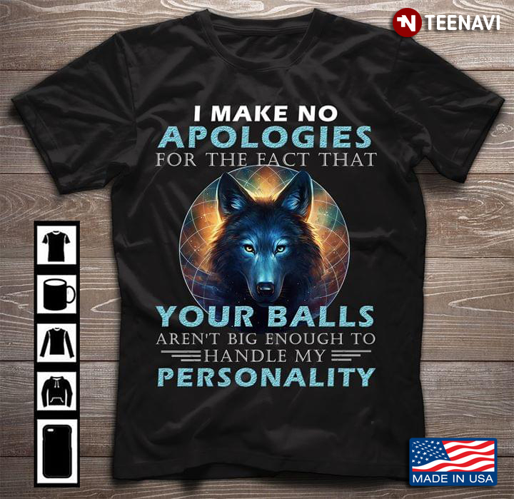 I Make No Apologies For The Fact That Your Balls Aren't Big Enough To Handle My Personality Wolf