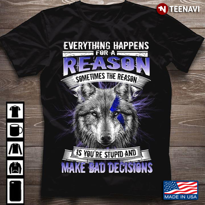 Everything Happens For A Reason Sometimes The Reason Is You're Stupid And Make Bad Decisions Wolf