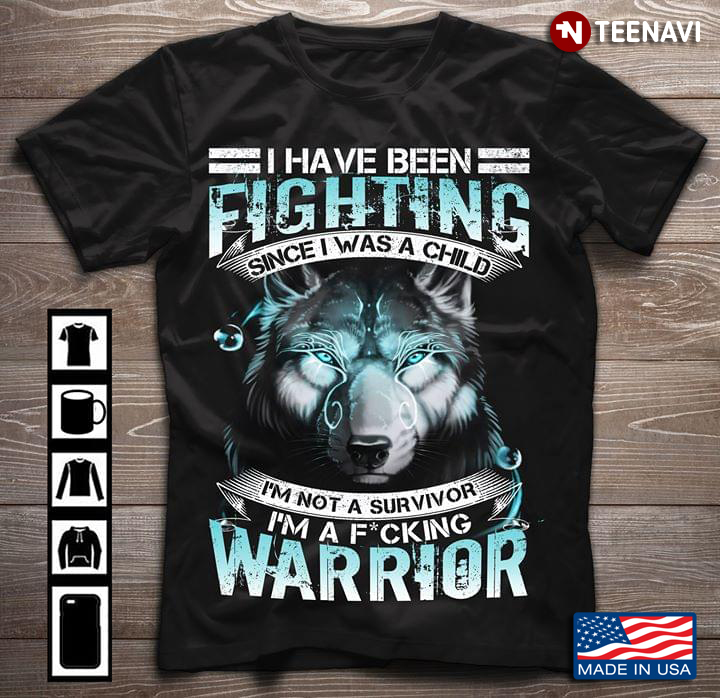 I Have Been Fighting Since I Was A Child I'm Not A Survivor I'm A Fucking Warrior Wolf