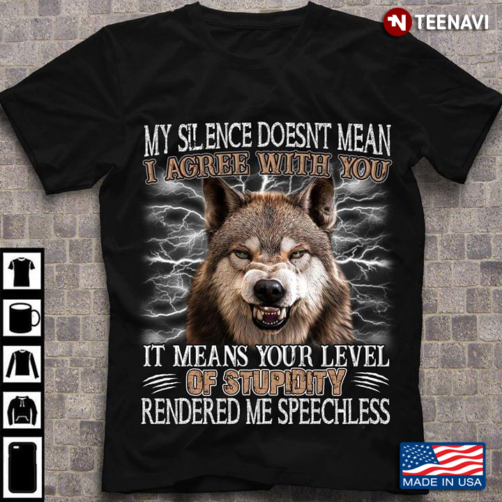 My Silence Doesnt Mean I Agree With You It Means Your Level Of Stupidity Rendered Me Speechless Wolf