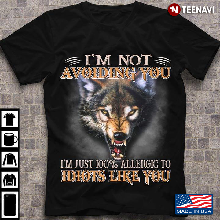 I'm Not Avoiding You I'm Just 100% Allergic To Idiots Like You Wolf