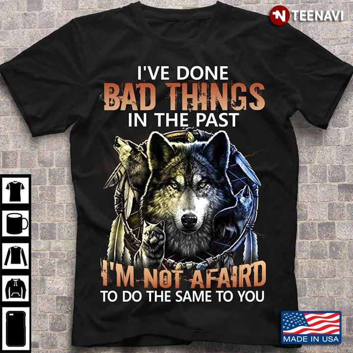 I've Done Bad Things In The Past I'm Noy Afaird To Do The Same To You Wolf