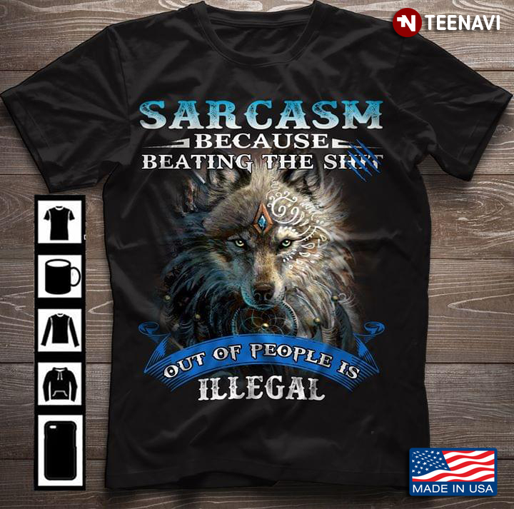 Sarcasm Because Beating The Shit Out Of People Is Illegal Wolf