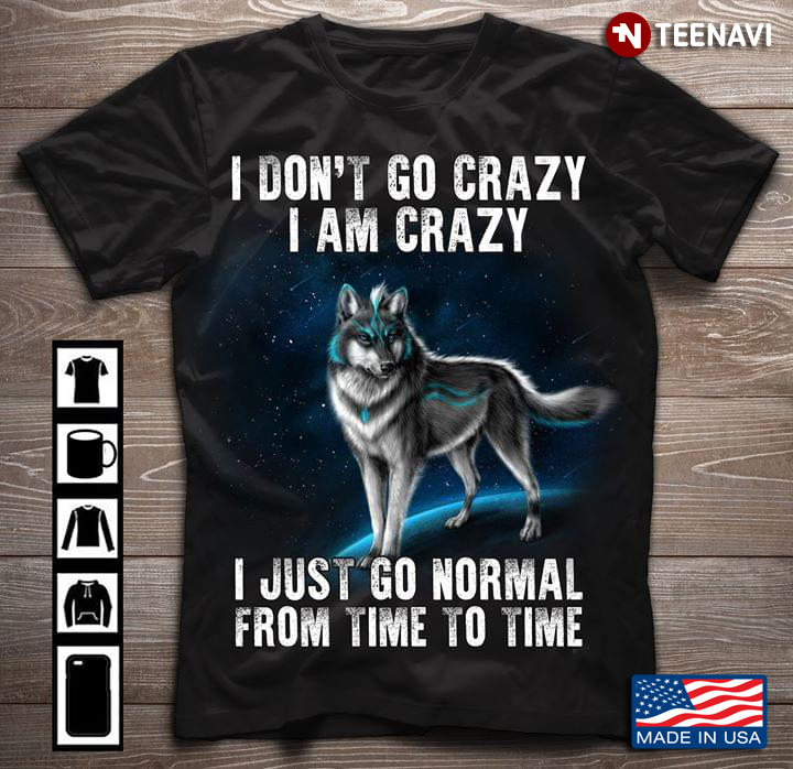 I Don't Go Crazy I Am Crazy I Just Go Normal From Time To Time Wolf