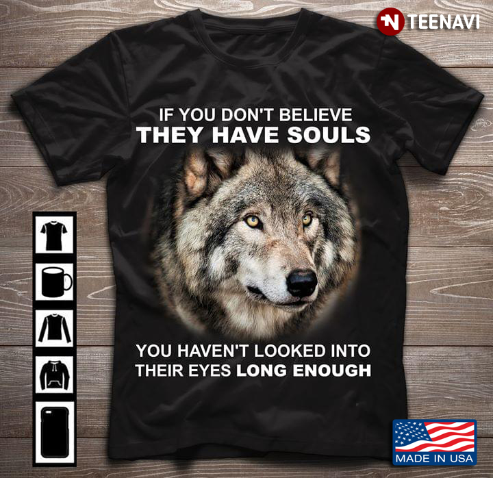 If You Don't Believe They Have Souls You Haven't Looked Into Their Eyes Long Enough Wolf