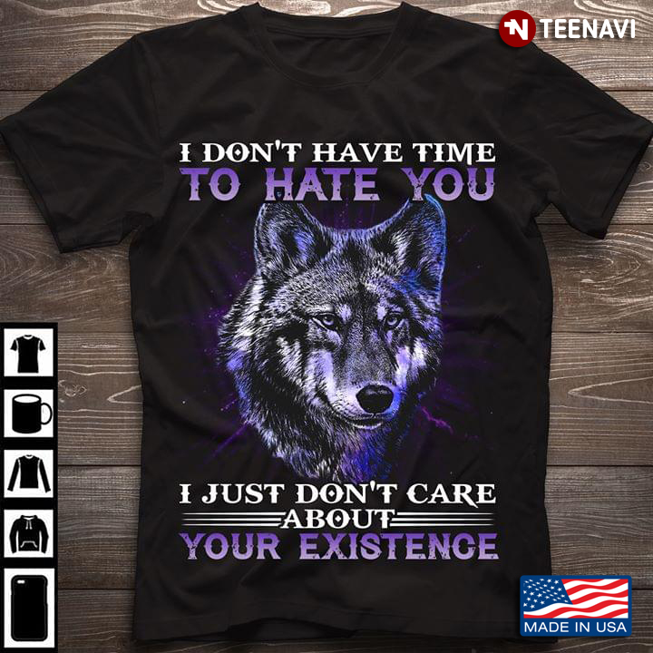 I Don't Have Time To Hate You I Just Don't Care About Your Existence Wolf