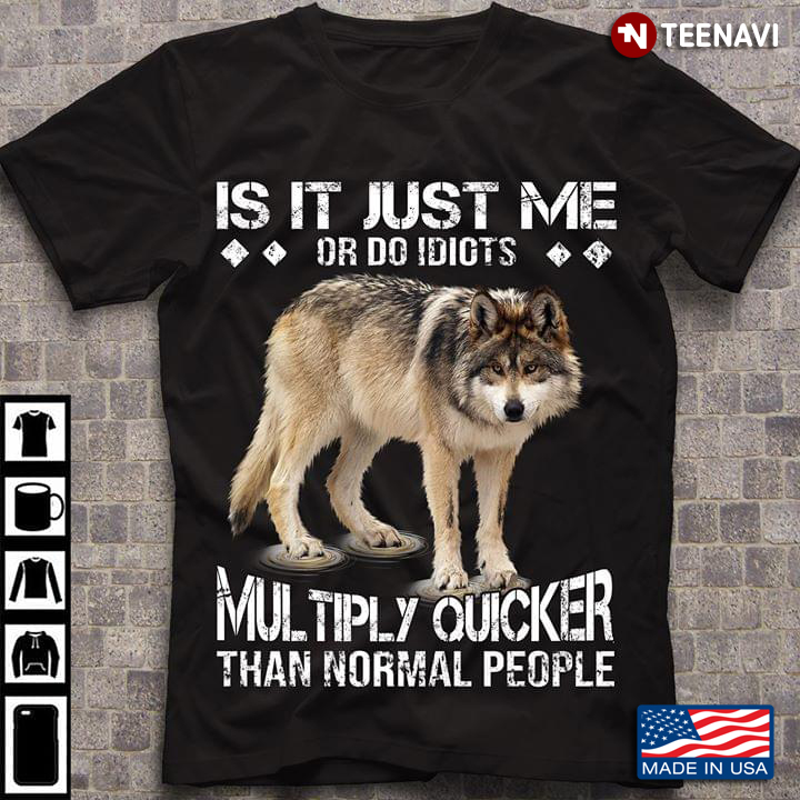 Is It Just Me Or Do Idiots Multiply Quicker Than Normal People Wolf