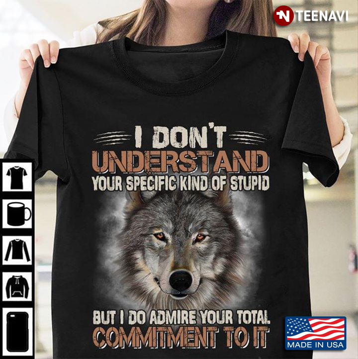 I Don't Understand Your Specific Kind Of Stupid But I Do Admire Your Total Commitment To It Wolf