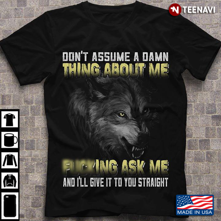 Don't Assume A Damn Thing About Me Fucking Ask Me And I'll Give It To You Straight Wolf
