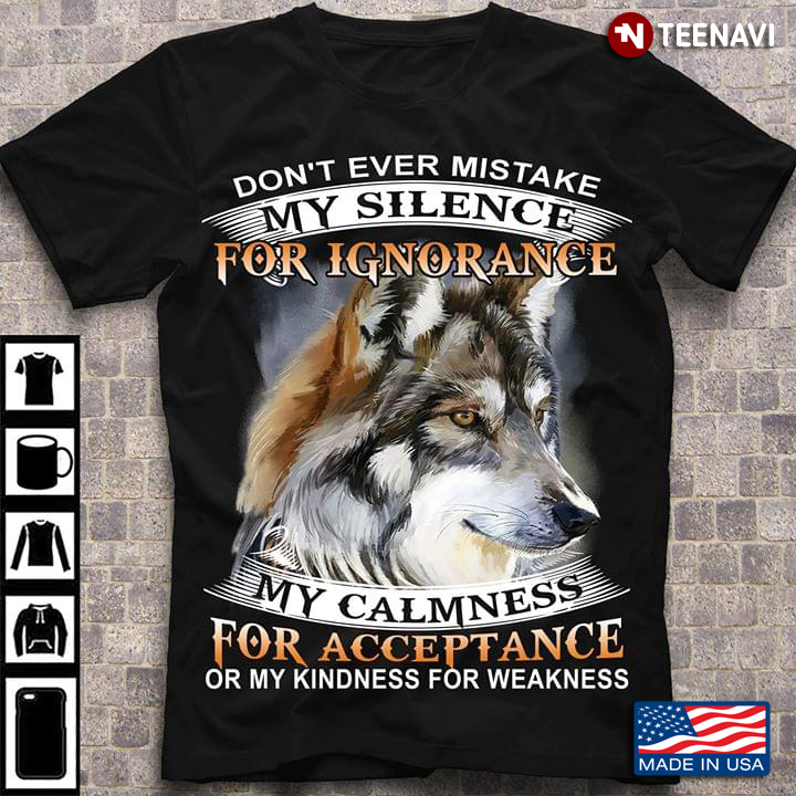 Don't Ever Mistake My Silence For Ignorance My Calmness For Acceptance Or My Kindness Wolf