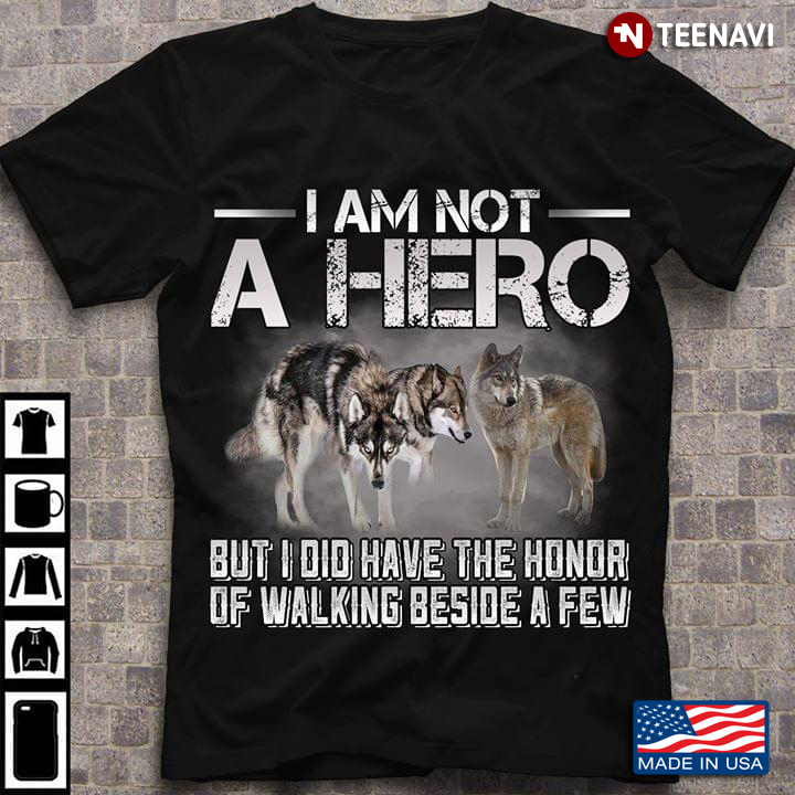 I Am Not A Hero But I Did Have The Honor Of Walking Beside A Few Wolf