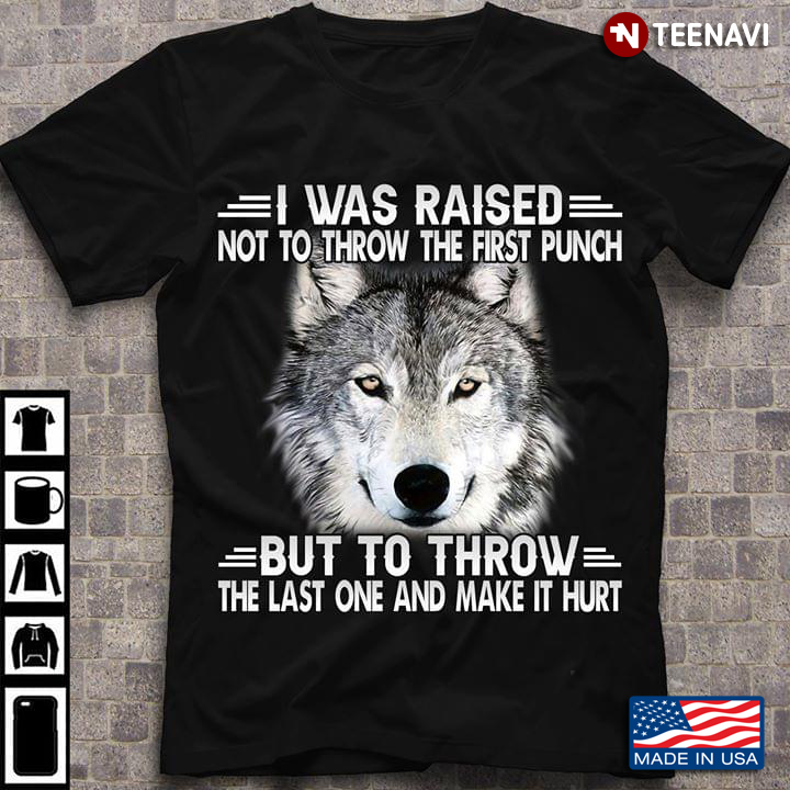 I Was Raised Not To Throw The First Punch But To Throw The Last One And Make It Hurt Wolf
