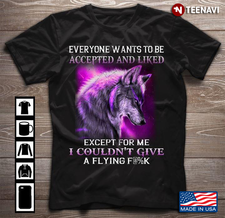Everyone Wants To Be Accepted And Liked Except For Me I Couldn't Give A Flying Fuck Wolf
