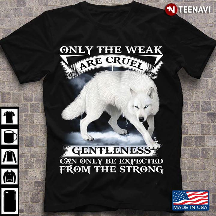 Only The Weak Are Cruel Gentleness Can Only Be Expected From The Strong Wolf