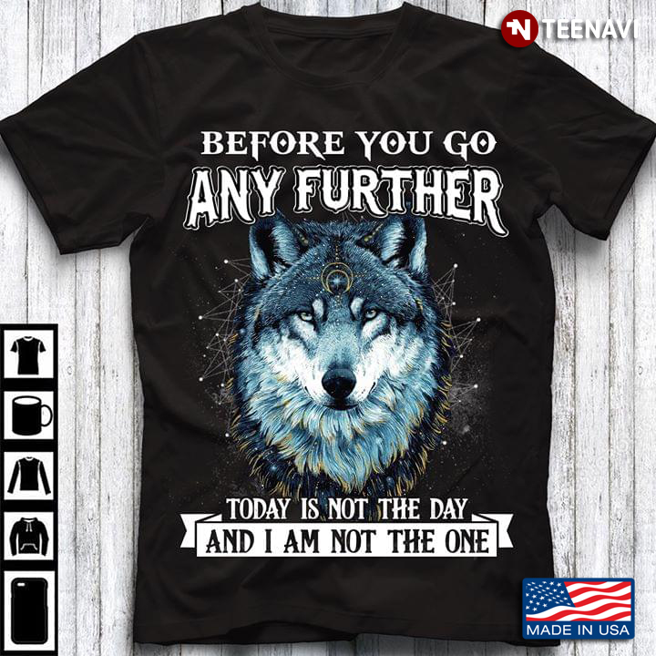 Before You Go Any Further Today Is Not The Day And I Am Not The One Wolf