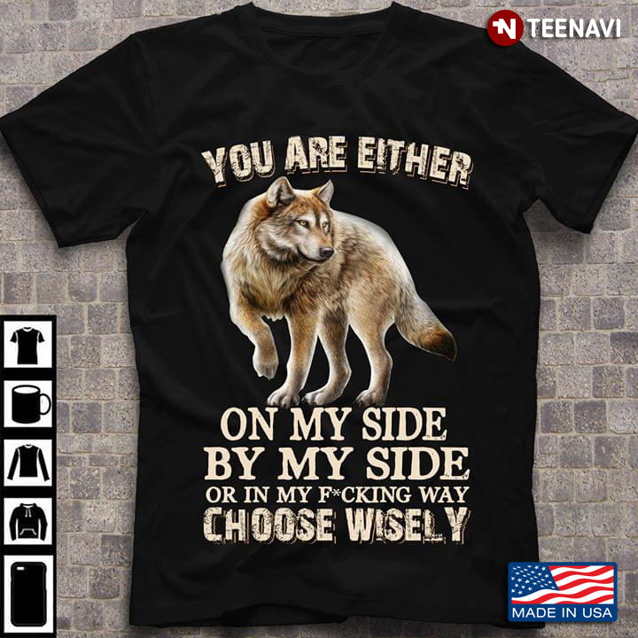 You Are Either On My Side By My Side Or In My Fucking Way Choose Wisely Wolf