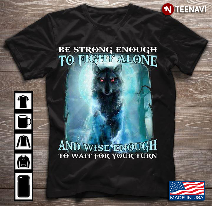 Be Strong Enough To Fight Alone And Wise Enough To Wait For Your Turn Wolf