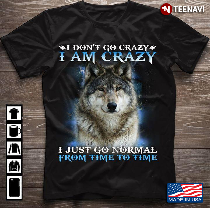 I Don't Go Crazy I Am Crazy I Just Go Normal From Time To Time Wolf