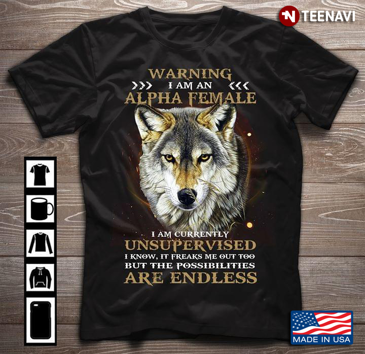 Wolf Warning I Am An Alpha Female I Am Currently Unsupervised I Know It Freaks Me Out Too But The