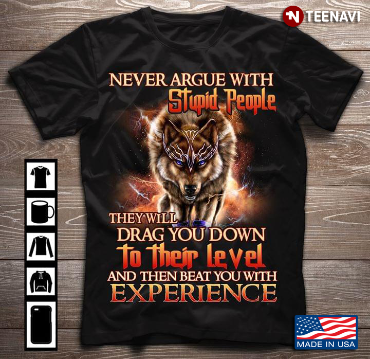 Wolf Never Argue With Stupid People They Will Drag You Down To Their Level And Then Beat You With