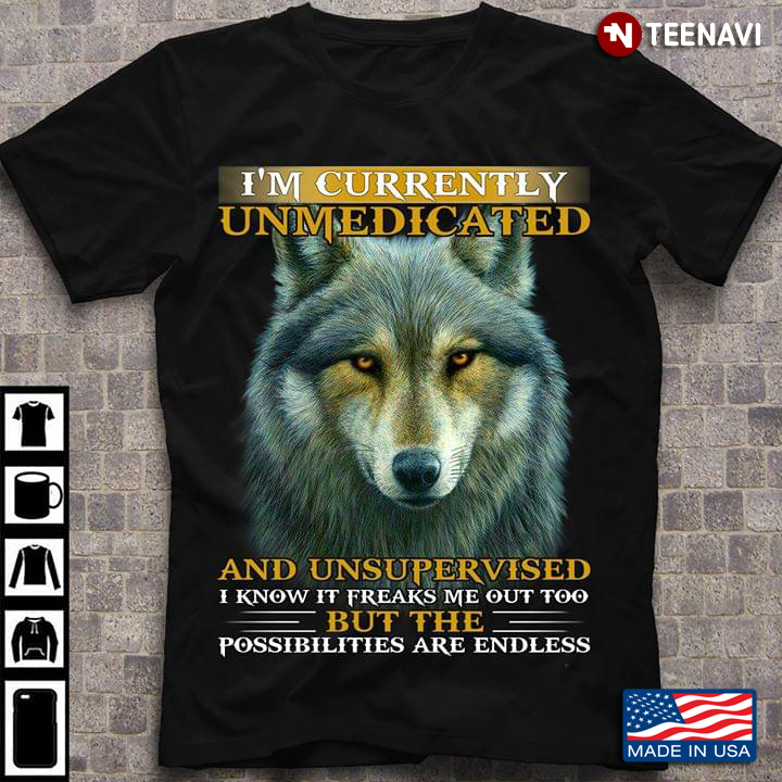 Wolf Im Currently Unmedicated And Unsupervised I Know It Freaks Me Out Too But The Possibilities