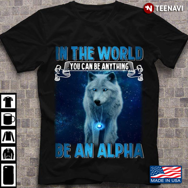 Wolf In The World You Can Be Anything Be An Alpha