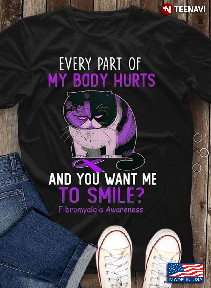 Cat Every Part Of My Body Hurts And You Want Me To Smile Fibromyalgia Awareness