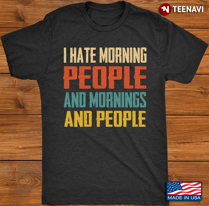 I Hate Morning People And Mornings And People