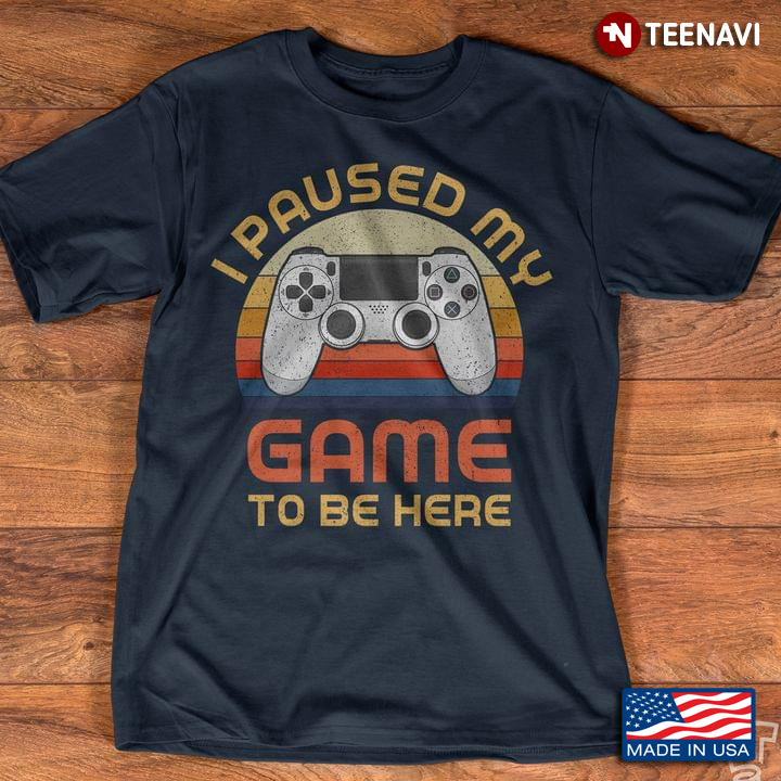 I Paused My Game To Be Here Video Game Vintage