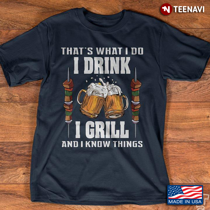 That's What I Do I Drink I Grill And I Know Things Beer And Barbeque