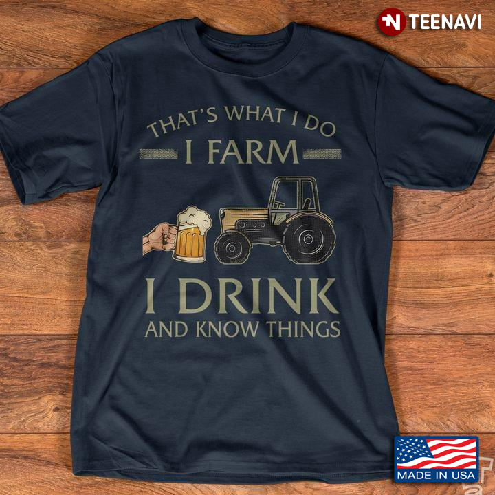 That's What I Do I Farm I Drink And Know Things Tractor And Beer