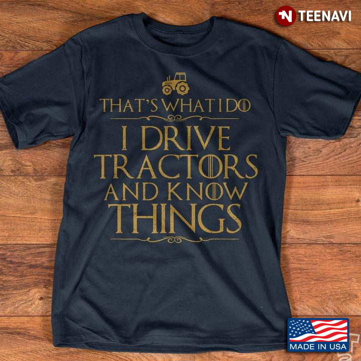 That's What I Do I Drive Tractors And I Know Things