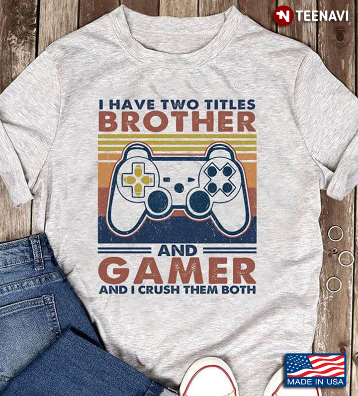 I Have Two Titles Brother And Gamer And I Crush Them Both Video Games Vintage