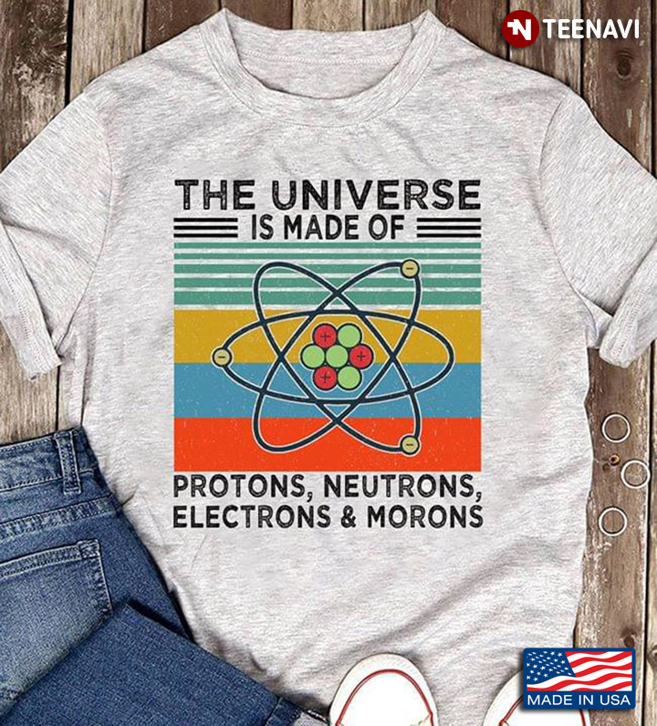 The Universe Is Made Of Protons Neutrons Electrons And Morons Vintage