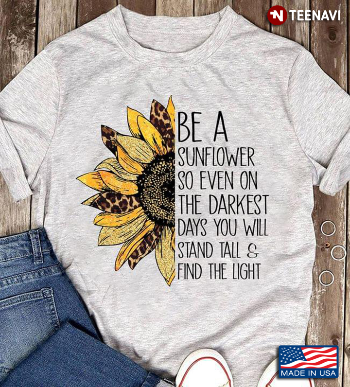Be A Sunflower So Even On The Darkest Days You Will Stand Tall And Find The Light