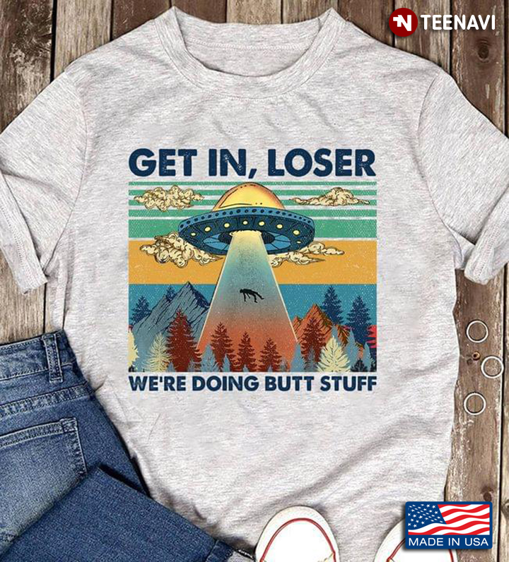 Get In Loser We're Doing Butt Stuff UFO Vintage