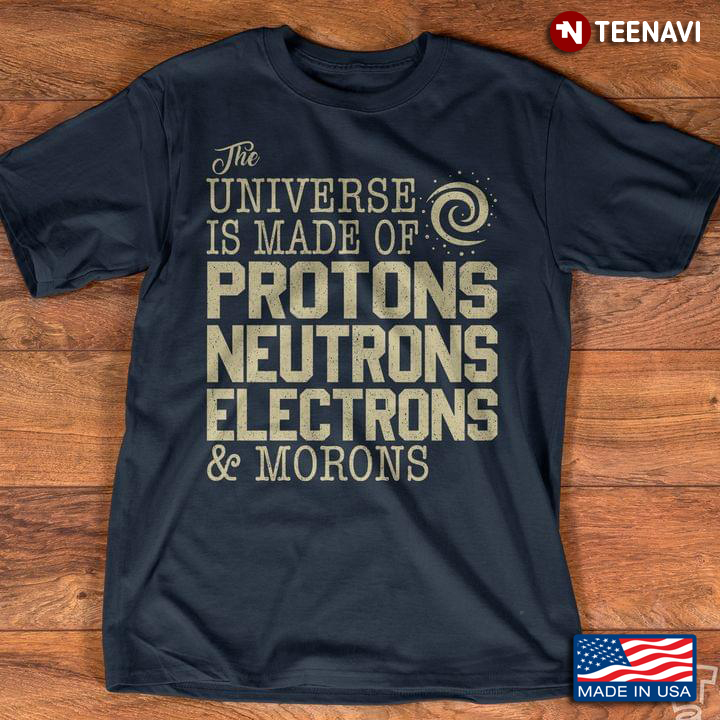 The Universe Is Made Of Protons Neutrons Electrons And Morons