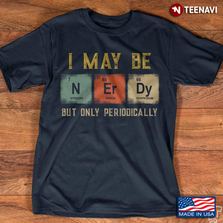I May Be N Er Dy But Only Periodically Periodic Table Elements