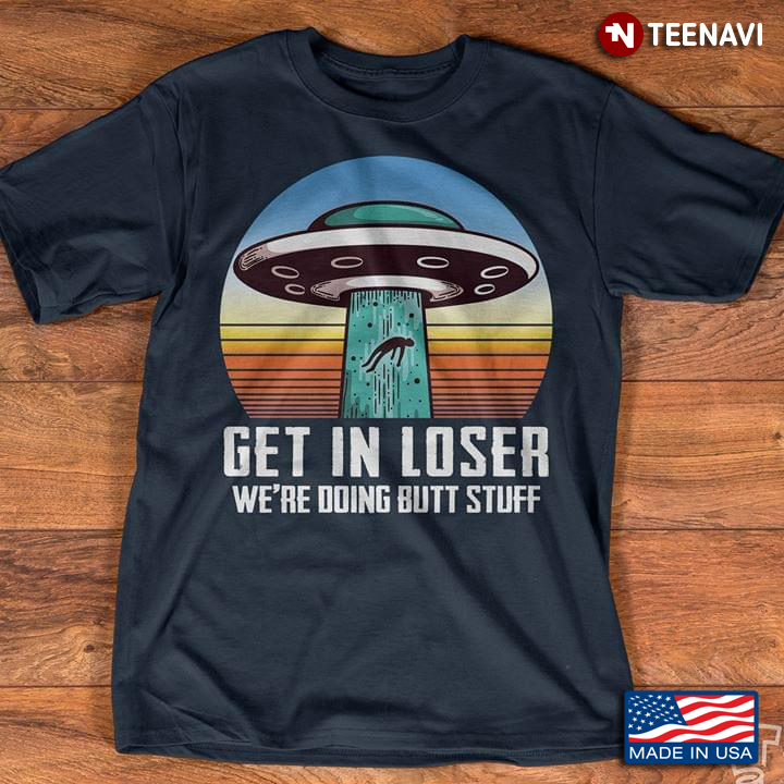 Get In Loser We're Doing Butt Stuff UFO Vintage