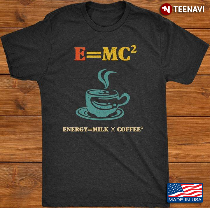 E=MC2 Energy = Milk* Coffee2