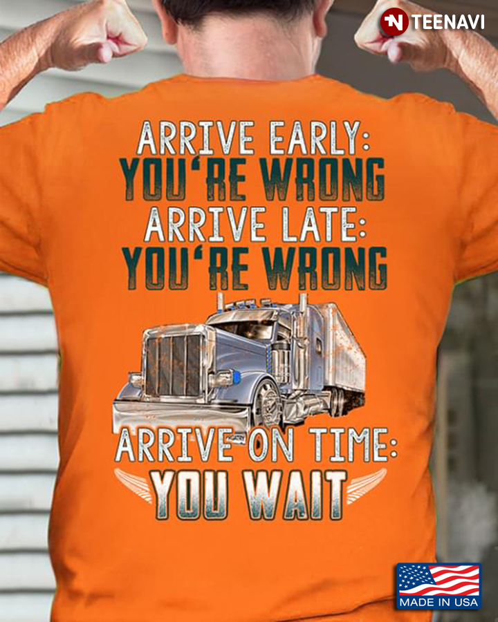 Arrive Early Youre Wrong Arrive Late Youre Wrong Arrive On Time You Wait Trucker 2