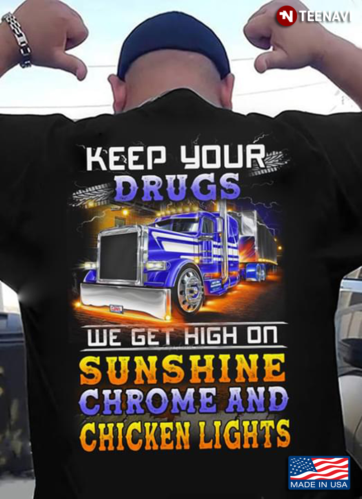 Trucker Keep Your Drugs We Get High On Sunshine Chrome And Chicken Lights