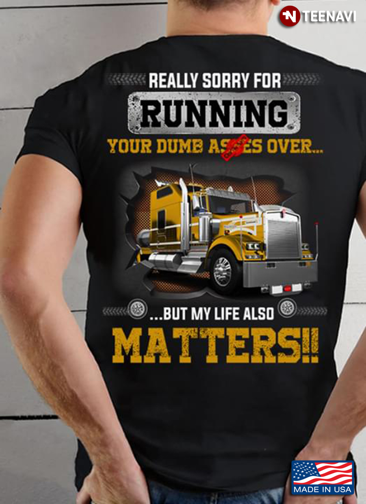 Really Sorry For Running Your Dumb Asses Over But My Life Also Matters Trucker