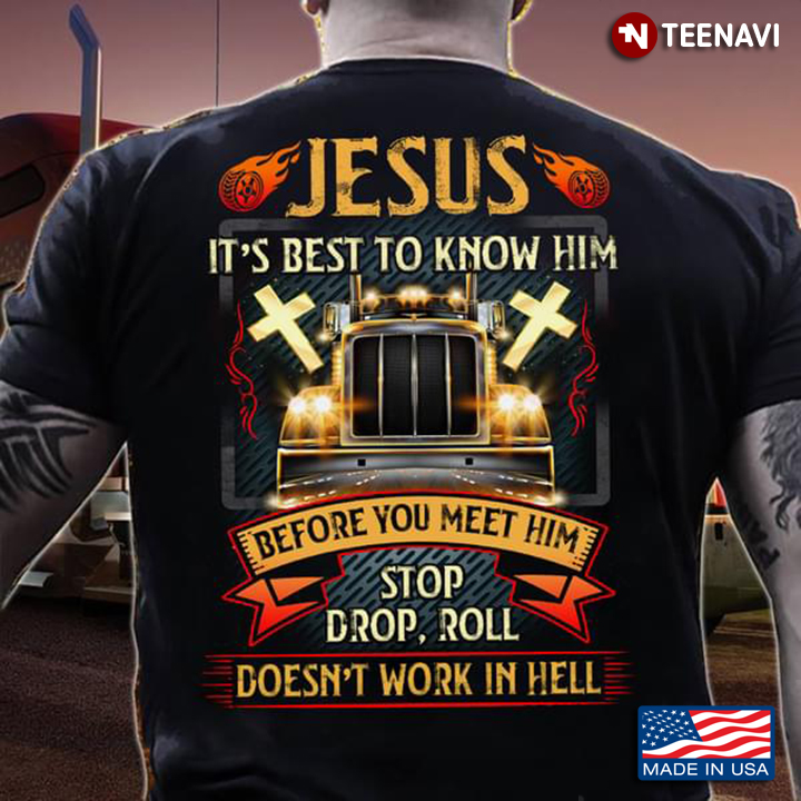 Jesus It's Best To Know Him Before You Meet Him Stop Drop Roll Doesn't Work In Hell Trucker