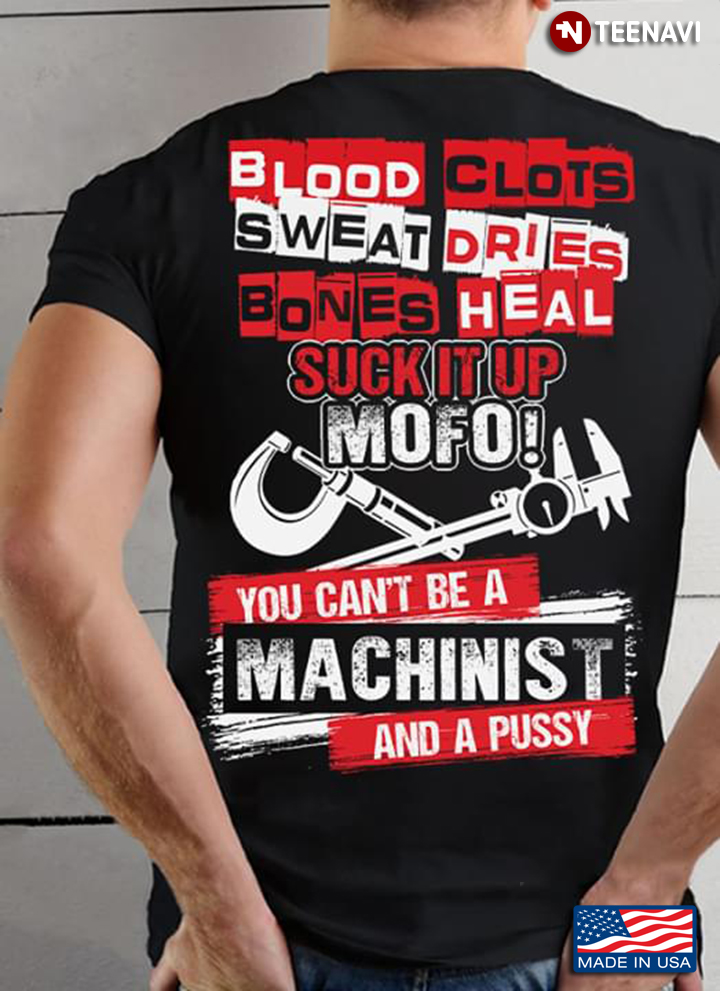 Blood Clots Sweat Dries Bones Heal Suck It Up Mofo You Can't Be A Machinist And A Pussy