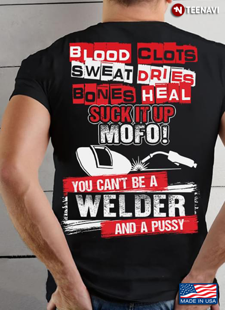 Blood Clots Sweat Dries Bones Heal Suck It Up Mofo You Can't Be A Welder And A Pussy