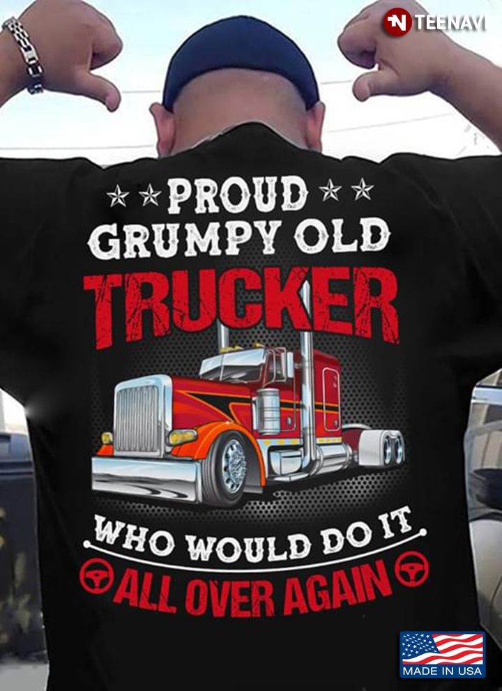 Proud Grumpy Old Trucker Who Would Do It All Over Again
