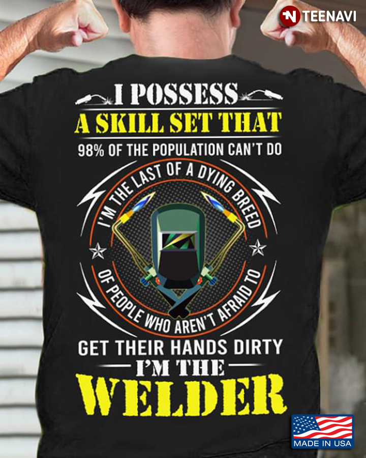 Welder I Possess A Skill Set That 98% Of The Population Can't Do I'm The Last Of A Dying Breed Of