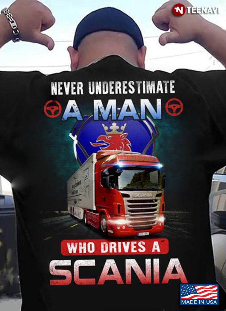 Never Underestimate A Man Who Drives A Scania